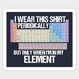 I wear this Shirt Periodically, but only when I'm in my Element! Sticker